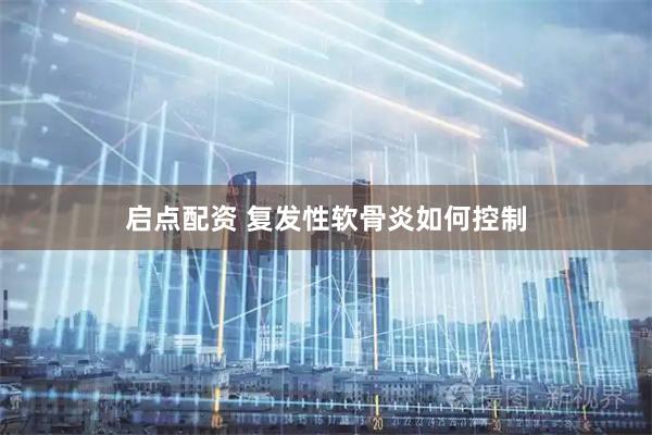 启点配资 复发性软骨炎如何控制