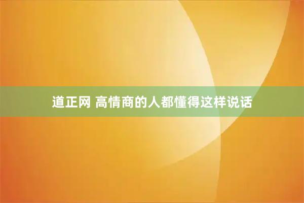 道正网 高情商的人都懂得这样说话