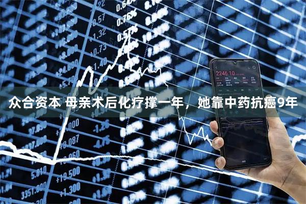 众合资本 母亲术后化疗撑一年，她靠中药抗癌9年