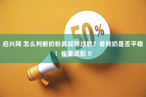 启兴网 怎么判断奶粉真能防过敏？看转奶是否平稳！雀巢适配 0