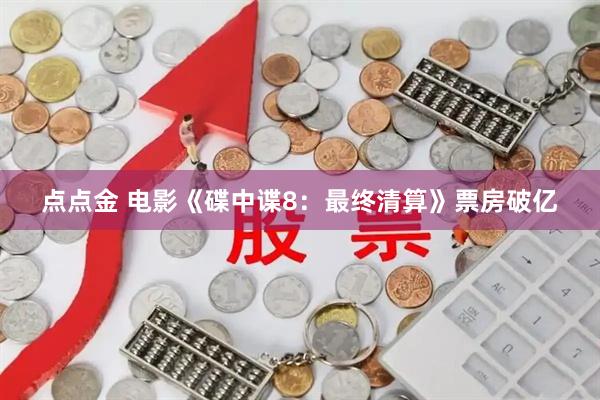 点点金 电影《碟中谍8：最终清算》票房破亿