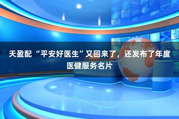 天盈配 “平安好医生”又回来了，还发布了年度医健服务名片