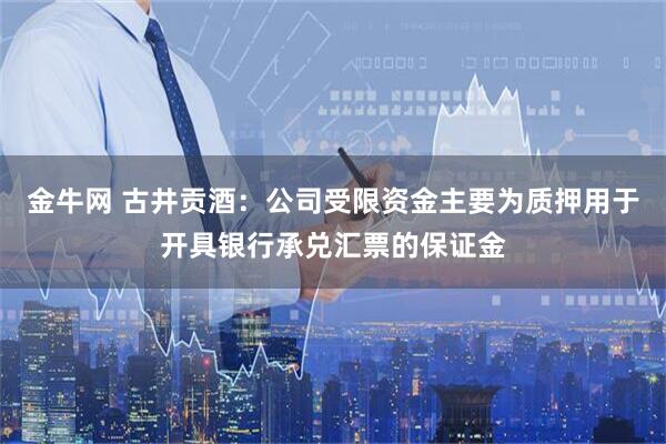 金牛网 古井贡酒：公司受限资金主要为质押用于开具银行承兑汇票的保证金