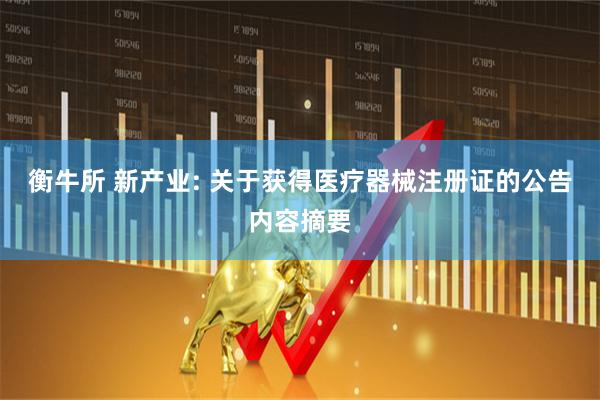 衡牛所 新产业: 关于获得医疗器械注册证的公告内容摘要