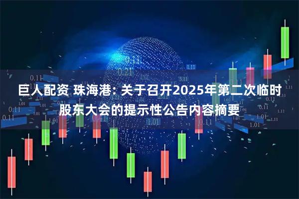 巨人配资 珠海港: 关于召开2025年第二次临时股东大会的提示性公告内容摘要