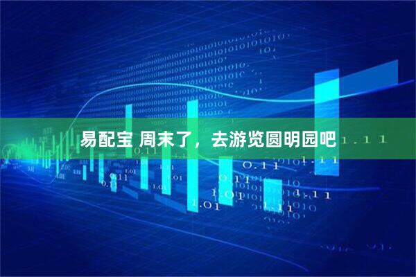 易配宝 周末了，去游览圆明园吧