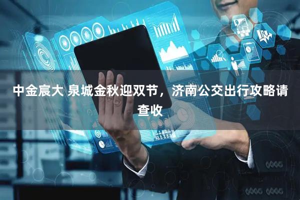 中金宸大 泉城金秋迎双节，济南公交出行攻略请查收