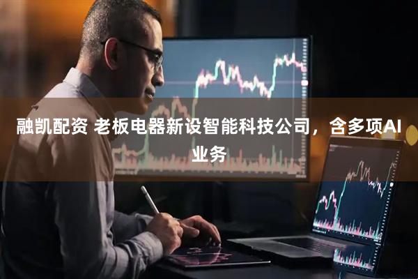 融凯配资 老板电器新设智能科技公司，含多项AI业务