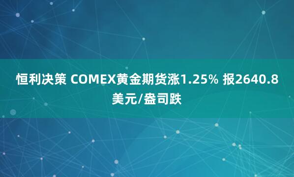 恒利决策 COMEX黄金期货涨1.25% 报2640.8美元/盎司跌