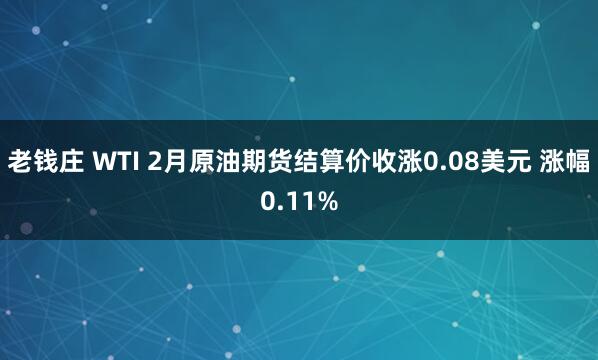 老钱庄 WTI 2月原油期货结算价收涨0.08美元 涨幅0.11%