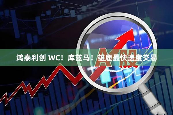 鸿泰利创 WC！库兹马！雄鹿最快速度交易