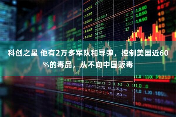 科创之星 他有2万多军队和导弹,控制美国近60%的毒品,从不向中国贩毒