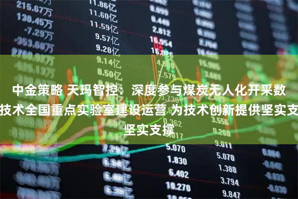中金策略 天玛智控：深度参与煤炭无人化开采数智技术全国重点实验室建设运营 为技术创新提供坚实支撑