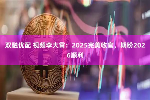 双融优配 视频李大霄：2025完美收官，期盼2026顺利