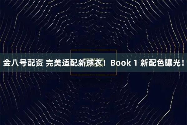 金八号配资 完美适配新球衣!Book 1 新配色曝光!