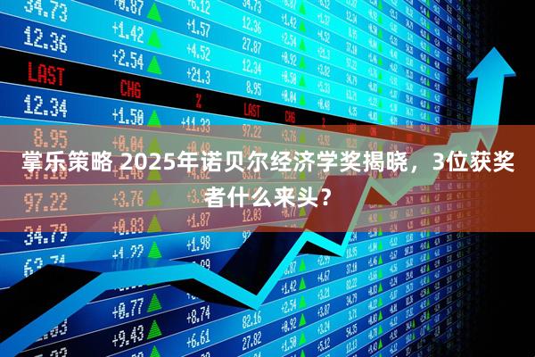 掌乐策略 2025年诺贝尔经济学奖揭晓,3位获奖者什么来头?